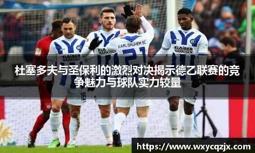 333体育杜塞多夫与圣保利的激烈对决揭示德乙联赛的竞争魅力与球队实力较量