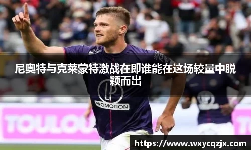 333体育尼奥特与克莱蒙特激战在即谁能在这场较量中脱颖而出