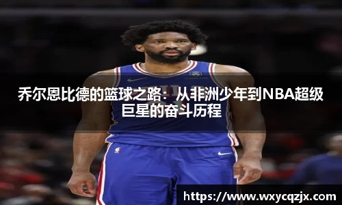 333体育乔尔恩比德的篮球之路：从非洲少年到NBA超级巨星的奋斗历程