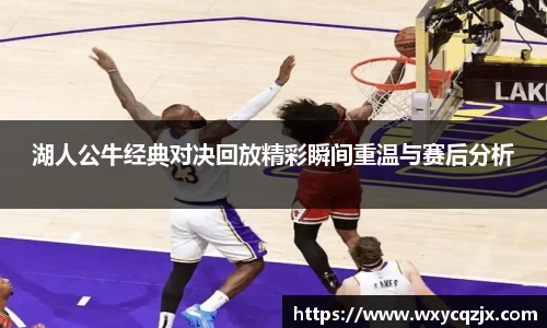333体育湖人公牛经典对决回放精彩瞬间重温与赛后分析