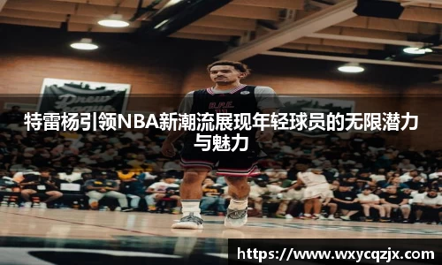 333体育特雷杨引领NBA新潮流展现年轻球员的无限潜力与魅力